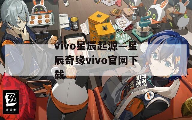 vivo星辰起源—星辰奇缘vivo官网下载