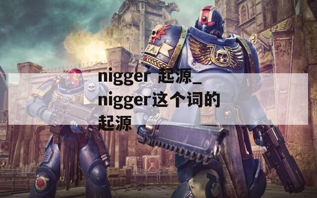 nigger 起源_nigger这个词的起源