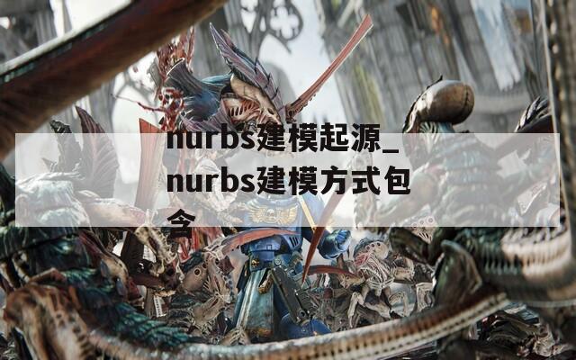 nurbs建模起源_nurbs建模方式包含