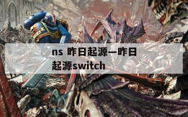 ns 昨日起源—昨日起源switch