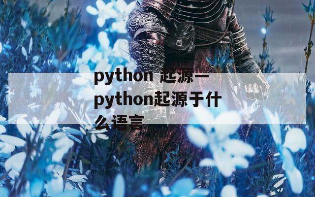 python 起源—python起源于什么语言