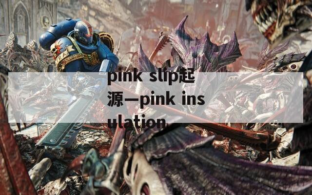 pink slip起源—pink insulation