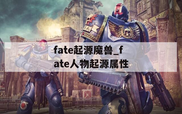 fate起源魔兽_fate人物起源属性