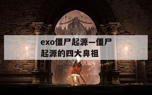 exo僵尸起源—僵尸起源的四大鼻祖