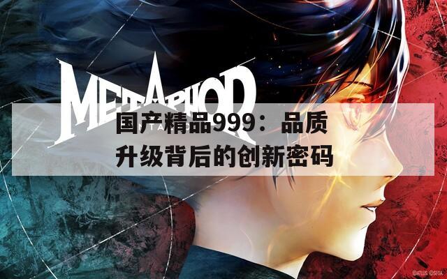 国产精品999：品质升级背后的创新密码