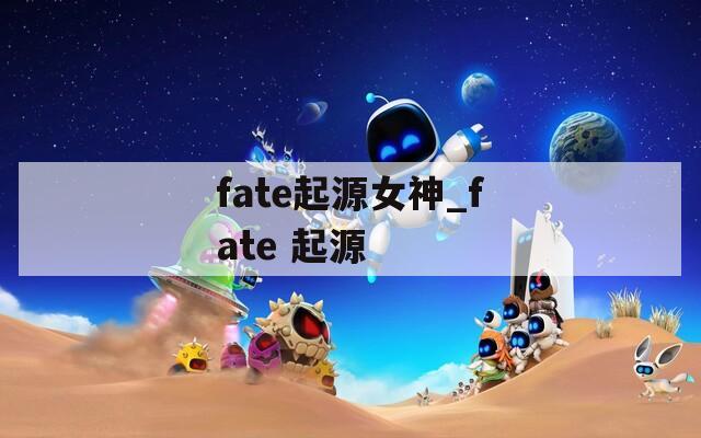 fate起源女神_fate 起源