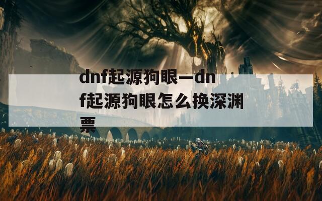 dnf起源狗眼—dnf起源狗眼怎么换深渊票