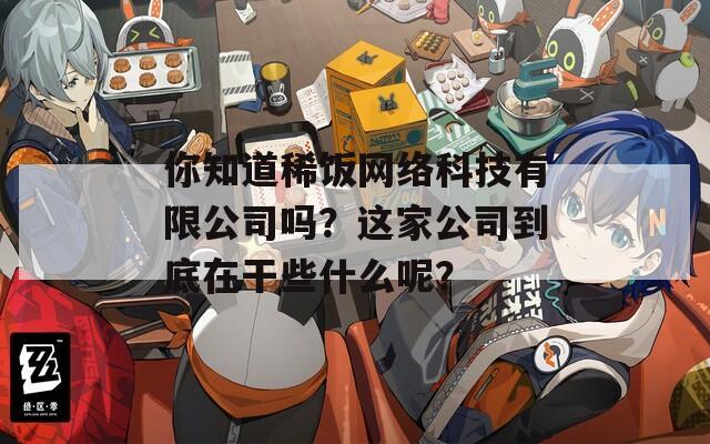 你知道稀饭网络科技有限公司吗？这家公司到底在干些什么呢？