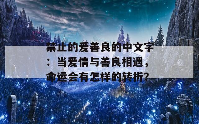 禁止的爱善良的中文字：当爱情与善良相遇，命运会有怎样的转折？