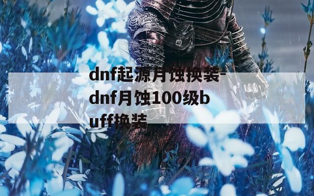 dnf起源月蚀换装-dnf月蚀100级buff换装