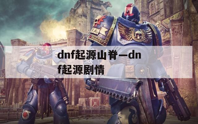 dnf起源山脊—dnf起源剧情