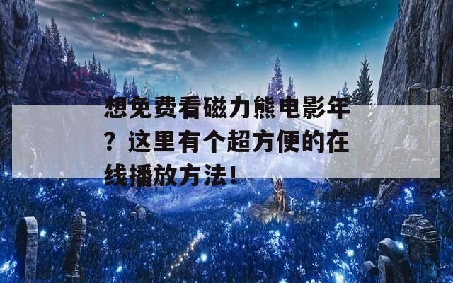 想免费看磁力熊电影年？这里有个超方便的在线播放方法！