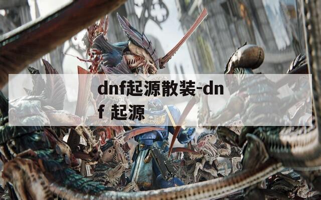 dnf起源散装-dnf 起源