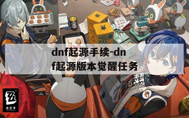 dnf起源手续-dnf起源版本觉醒任务