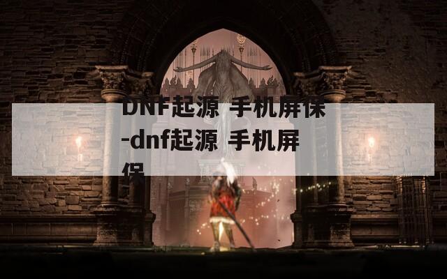 DNF起源 手机屏保-dnf起源 手机屏保