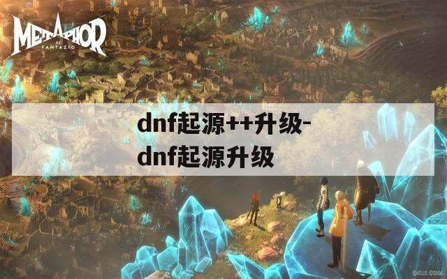 dnf起源++升级-dnf起源升级