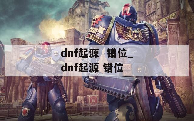 dnf起源  错位_dnf起源 错位