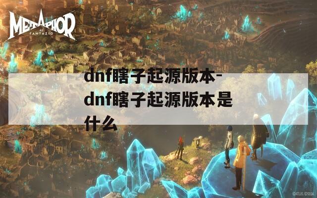 dnf瞎子起源版本-dnf瞎子起源版本是什么