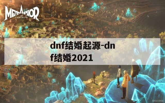 dnf结婚起源-dnf结婚2021