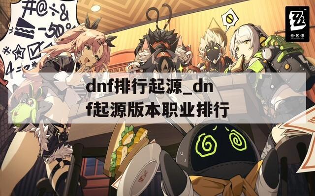 dnf排行起源_dnf起源版本职业排行