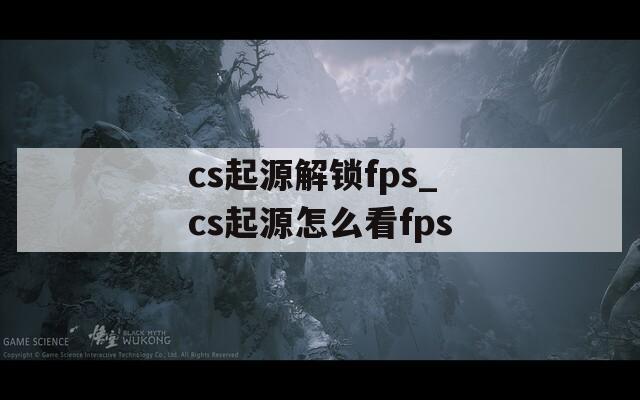 cs起源解锁fps_cs起源怎么看fps