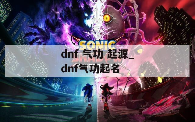 dnf 气功 起源_dnf气功起名