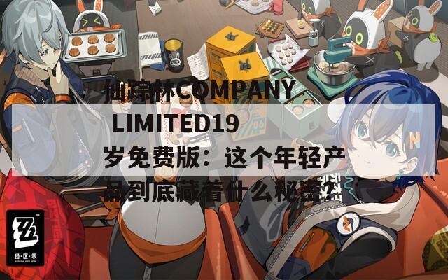 仙踪林COMPANY LIMITED19岁免费版：这个年轻产品到底藏着什么秘密？