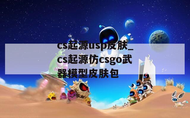 cs起源usp皮肤_cs起源仿csgo武器模型皮肤包