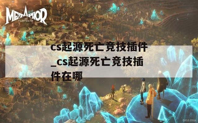 cs起源死亡竞技插件_cs起源死亡竞技插件在哪