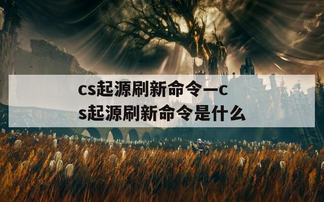 cs起源刷新命令—cs起源刷新命令是什么