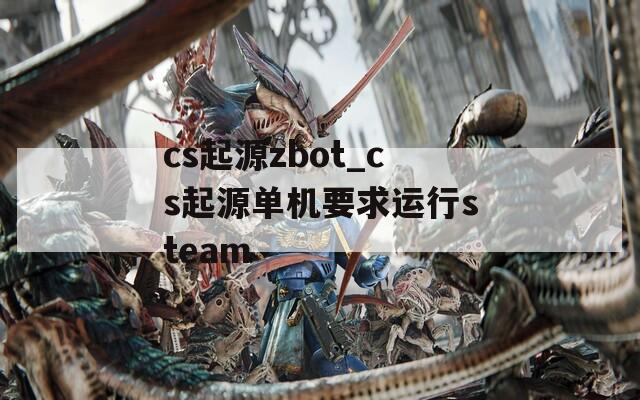 cs起源zbot_cs起源单机要求运行steam