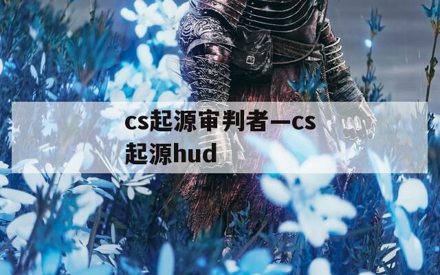 cs起源审判者—cs起源hud