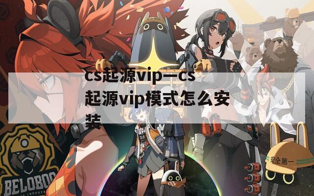 cs起源vip—cs起源vip模式怎么安装