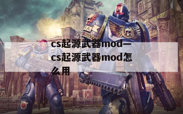 cs起源武器mod—cs起源武器mod怎么用