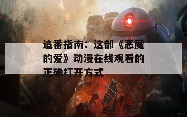 追番指南：这部《恶魔的爱》动漫在线观看的正确打开方式