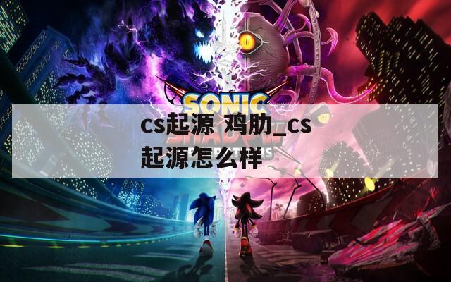 cs起源 鸡肋_cs起源怎么样