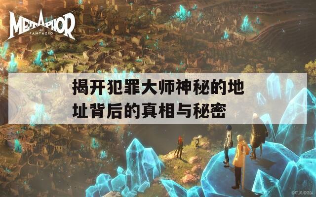 揭开犯罪大师神秘的地址背后的真相与秘密