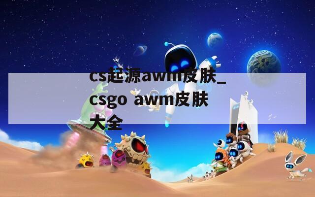 cs起源awm皮肤_csgo awm皮肤大全