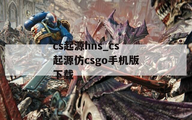 cs起源hns_cs起源仿csgo手机版下载