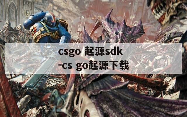 csgo 起源sdk-cs go起源下载