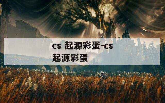 cs 起源彩蛋-cs起源彩蛋