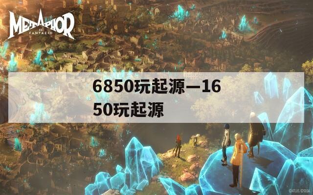 6850玩起源—1650玩起源