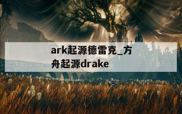 ark起源德雷克_方舟起源drake