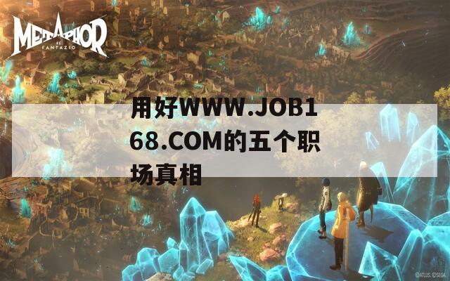 用好WWW.JOB168.COM的五个职场真相