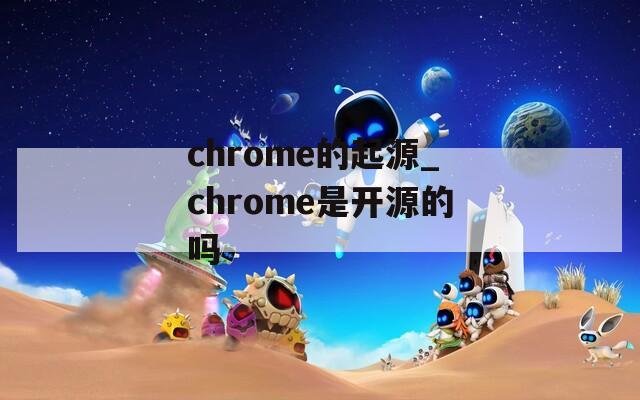 chrome的起源_chrome是开源的吗