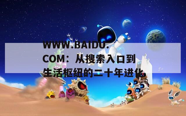 WWW.BAIDU.COM：从搜索入口到生活枢纽的二十年进化