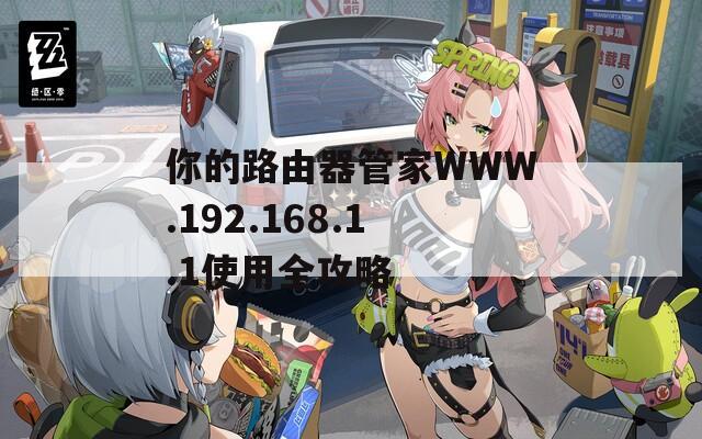 你的路由器管家WWW.192.168.1.1使用全攻略