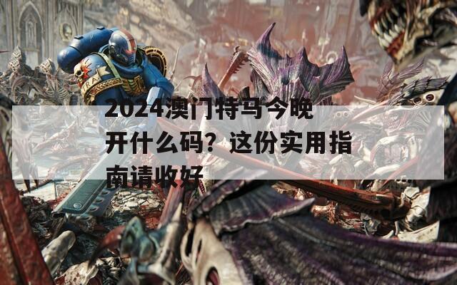 2024澳门特马今晚开什么码？这份实用指南请收好