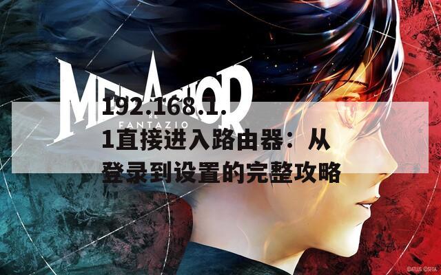 192.168.1.1直接进入路由器：从登录到设置的完整攻略