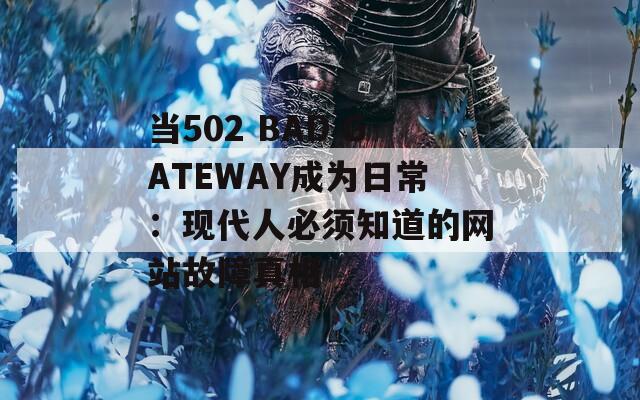 当502 BAD GATEWAY成为日常：现代人必须知道的网站故障真相